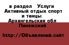  в раздел : Услуги » Активный отдых,спорт и танцы . Архангельская обл.,Пинежский 